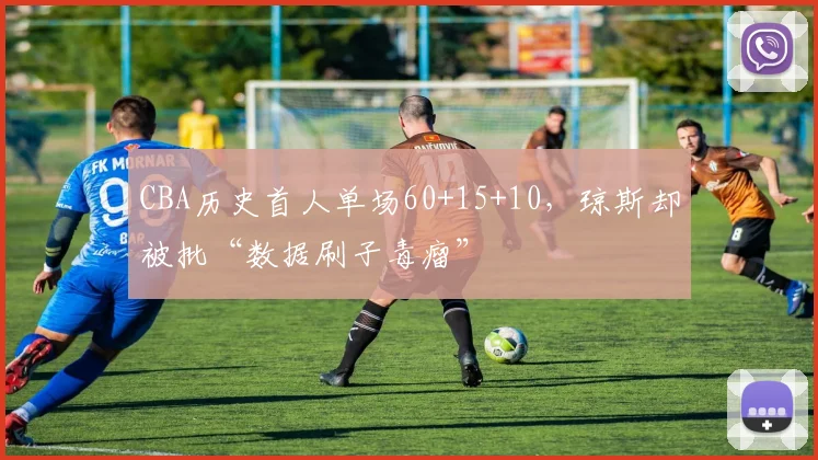 CBA历史首人单场60+15+10,琼斯却被批“数据刷子毒瘤”
